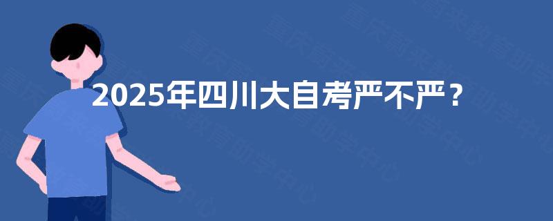 2025年四川大自考严不严？