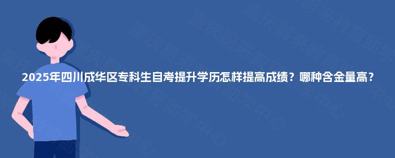 2025年四川成华区专科生自考提升学历怎样提高成绩？哪种含金量高？