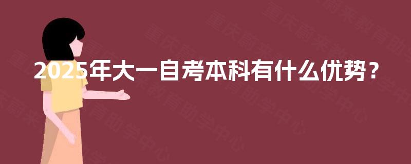 2025年大一自考本科有什么优势? 2025年大一自考本科有什么优势?