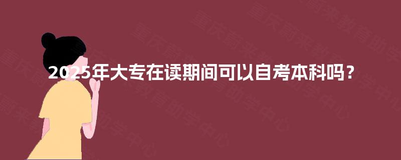 2025年大专在读期间可以自考本科吗？