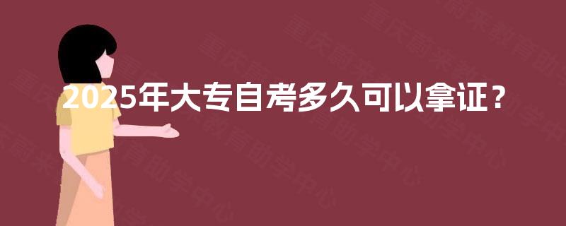 2025年大专自考多久可以拿证？