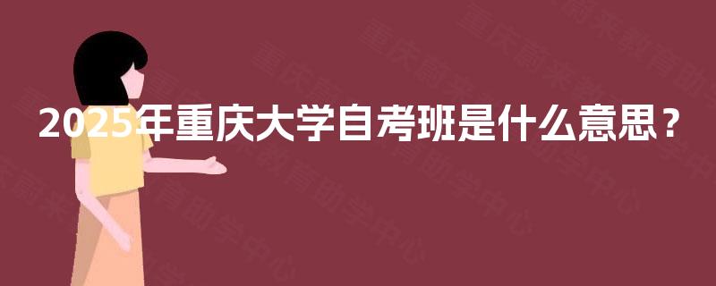 2025年重庆大学自考班是什么意思？