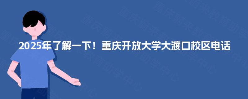 2025年了解一下!重庆开放大学大渡口校区电话 2025年了解一下!重庆开放大学大渡口校区电话