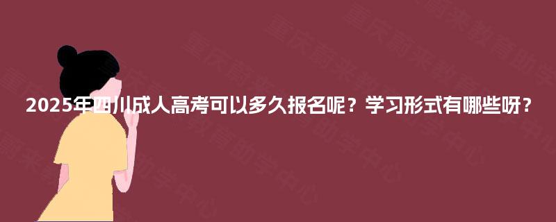 2025年四川成人高考可以多久报名呢？学习形式有哪些呀？