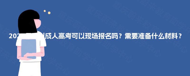 2025年四川成人高考可以现场报名吗？需要准备什么材料？