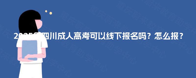 2025年四川成人高考可以线下报名吗？怎么报？