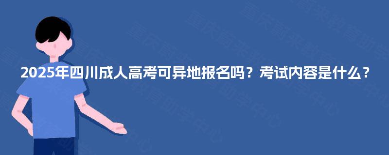 2025年四川成人高考可异地报名吗？考试内容是什么？