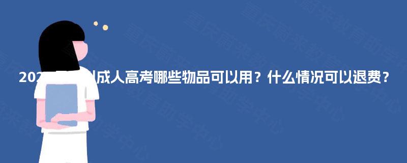 2025年四川成人高考哪些物品可以用？什么情况可以退费？