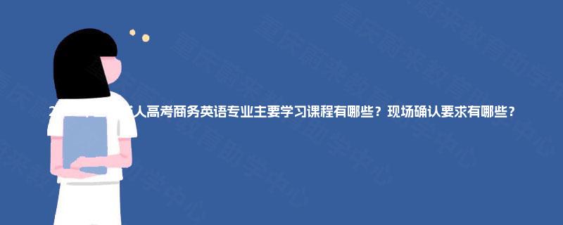 2025年四川成人高考商务英语专业主要学习课程有哪些?现场确认要求有哪些? 2025年四川成人高考商务英语专业主要学习课程有哪些?现场确认要求有哪些?