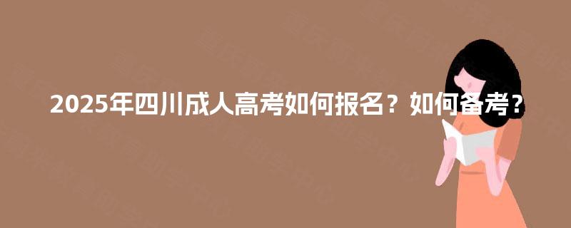 2025年四川成人高考如何报名?如何备考? 2025年四川成人高考如何报名?如何备考?