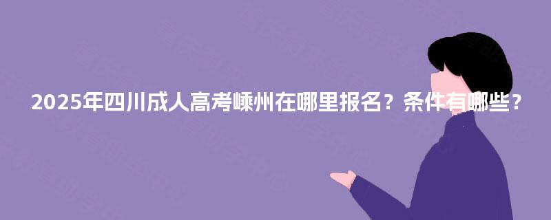2025年四川成人高考嵊州在哪里报名？条件有哪些？