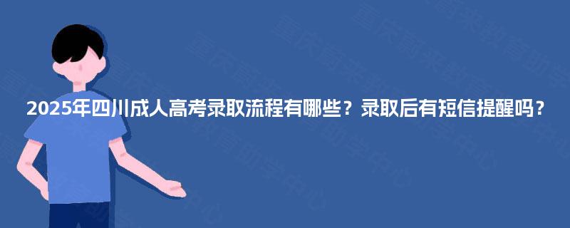 2025年四川成人高考录取流程有哪些？录取后有短信提醒吗？