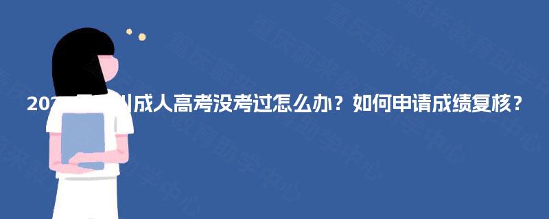 2025年四川成人高考没考过怎么办？如何申请成绩复核？