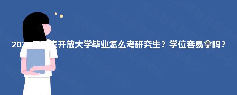 2025年国家开放大学毕业怎么考研究生?学位容易拿吗? 2025年国家开放大学毕业怎么考研究生?学位容易拿吗?