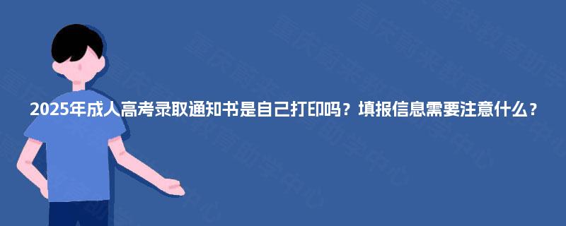 2025年成人高考录取通知书是自己打印吗?填报信息需要注意什么? 2025年成人高考录取通知书是自己打印吗?填报信息需要注意什么?