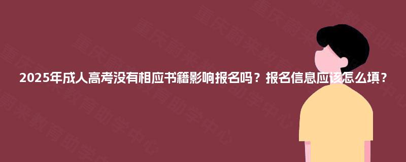 2025年成人高考没有相应书籍影响报名吗?报名信息应该怎么填? 2025年成人高考没有相应书籍影响报名吗?报名信息应该怎么填?