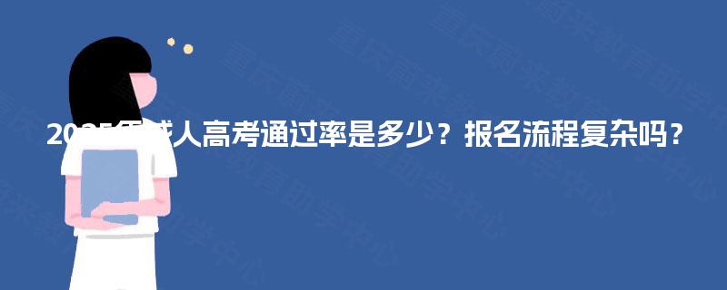 2025年成人高考通过率是多少？报名流程复杂吗？