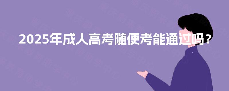 2025年成人高考随便考能通过吗？