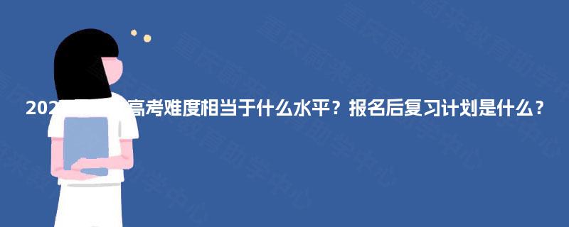 2025年成人高考难度相当于什么水平？报名后复习计划是什么？