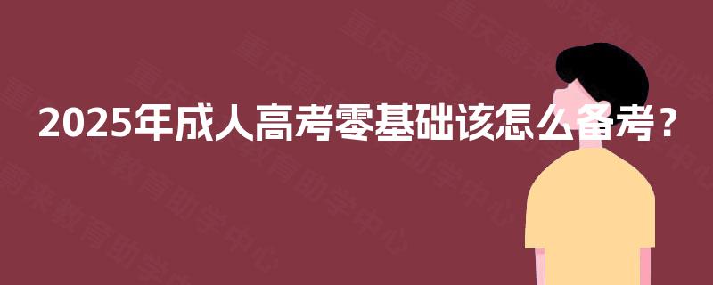 2025年成人高考零基础该怎么备考？