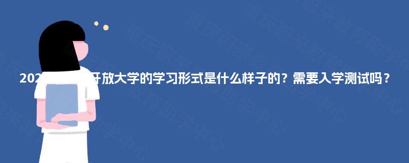 2025年成都开放大学的学习形式是什么样子的？需要入学测试吗？