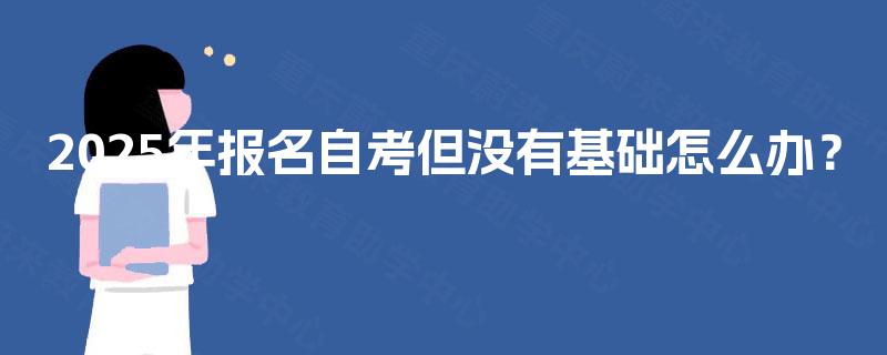 2025年报名自考但没有基础怎么办？
