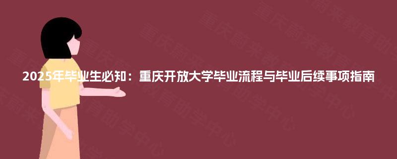 2025年毕业生必知：重庆开放大学毕业流程与毕业后续事项指南