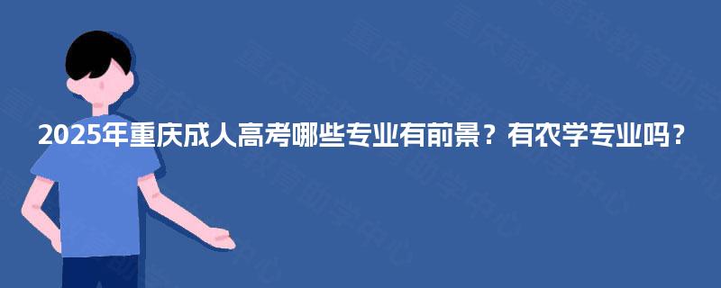 2025年重庆成人高考哪些专业有前景?有农学专业吗? 2025年重庆成人高考哪些专业有前景?有农学专业吗?