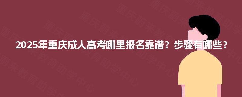 2025年重庆成人高考哪里报名靠谱？步骤有哪些？