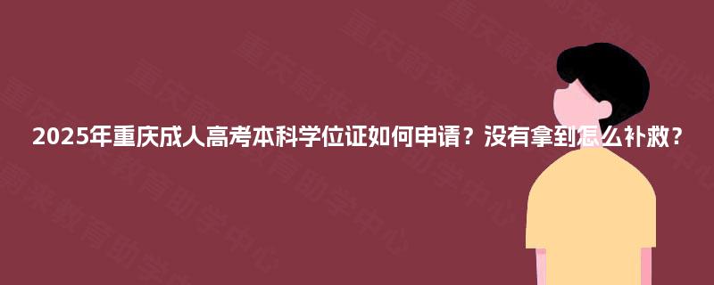 2025年重庆成人高考本科学位证如何申请？没有拿到怎么补救？