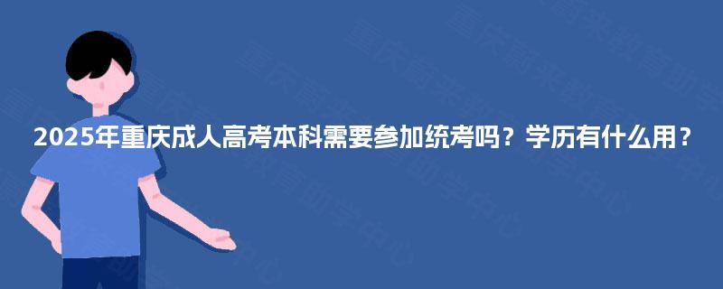 2025年重庆成人高考本科需要参加统考吗？学历有什么用？