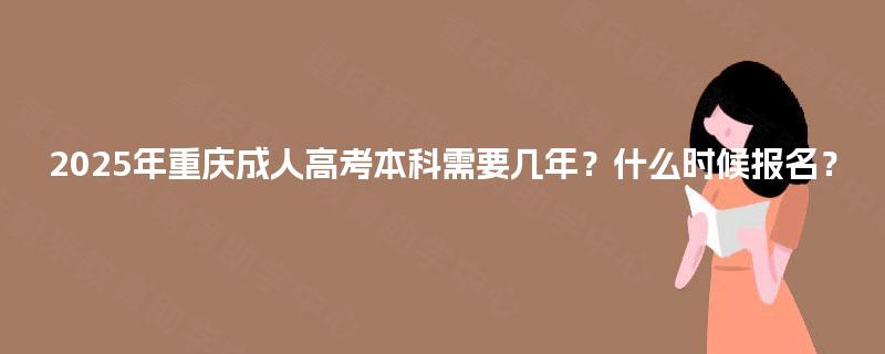 2025年重庆成人高考本科需要几年？什么时候报名？