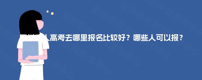 四川成人高考去哪里报名比较好？哪些人可以报？