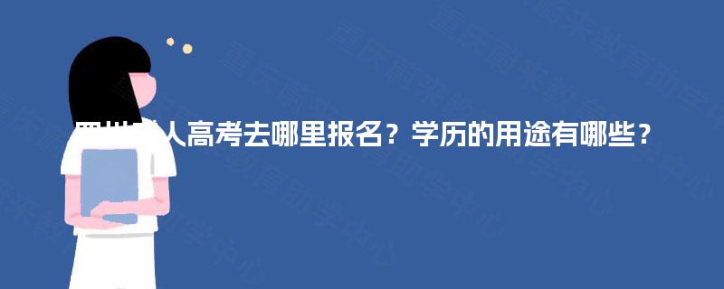 四川成人高考去哪里报名？学历的用途有哪些？