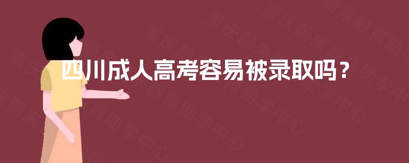 四川成人高考容易被录取吗？
