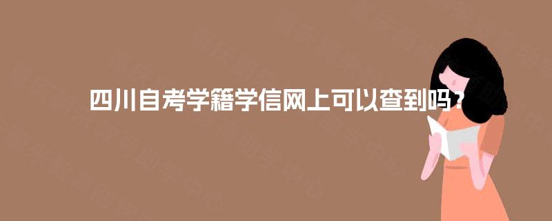四川自考学籍学信网上可以查到吗? 四川自考学籍学信网上可以查到吗?