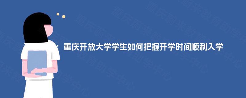 开学攻略:重庆开放大学学生如何把握开学时间顺利入学 开学攻略:重庆开放大学学生如何把握开学时间顺利入学