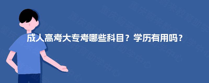 成人高考大专考哪些科目？学历有用吗？
