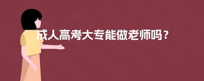 成人高考大专能做老师吗？