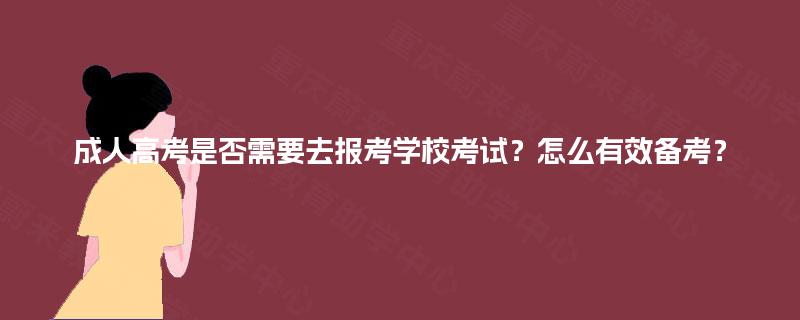 成人高考是否需要去报考学校考试？怎么有效备考？