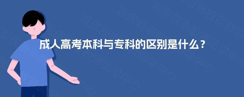 成人高考本科与专科的区别是什么？