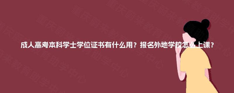 成人高考本科学士学位证书有什么用？报名外地学校怎么上课？