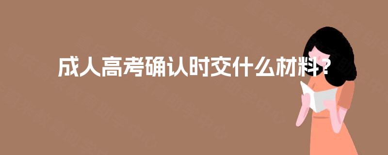 成人高考确认时交什么材料？