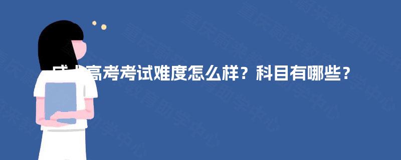 成人高考考试难度怎么样?科目有哪些? 成人高考考试难度怎么样?科目有哪些?