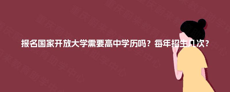 报名国家开放大学需要高中学历吗？每年招生几次？