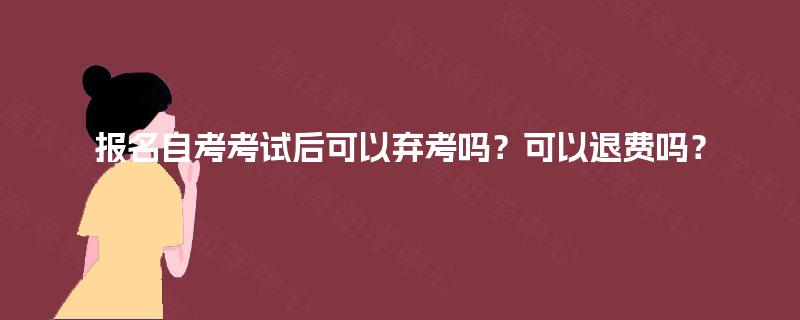 报名自考考试后可以弃考吗？可以退费吗？