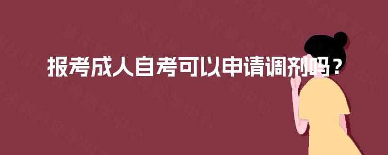 报考成人自考可以申请调剂吗? 报考成人自考可以申请调剂吗?