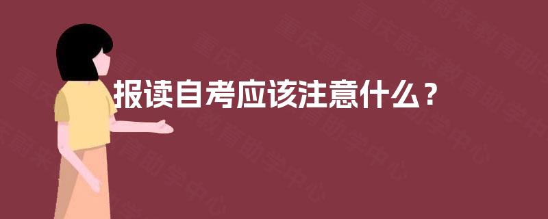 报读自考应该注意什么? 报读自考应该注意什么?