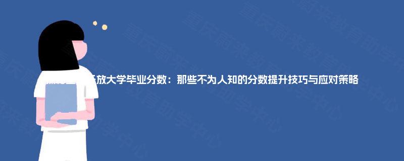 探秘重庆开放大学毕业分数:那些不为人知的分数提升技巧与应对策略 探秘重庆开放大学毕业分数:那些不为人知的分数提升技巧与应对策略