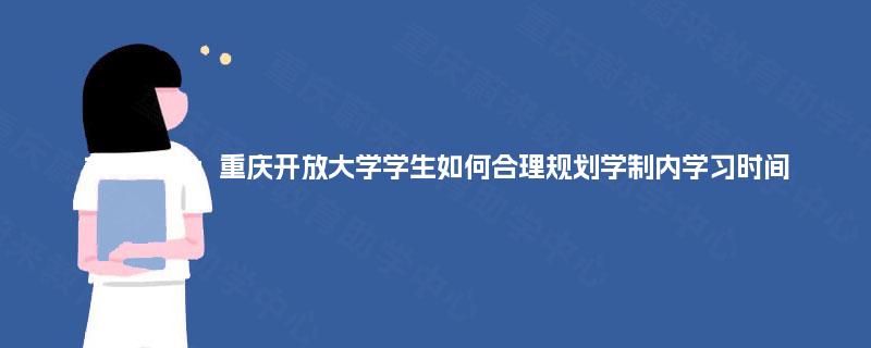 求学攻略：重庆开放大学学生如何合理规划学制内学习时间
